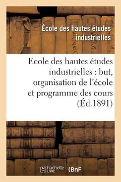 portada Ecole Des Hautes Études Industrielles: But, Organisation de l'École Et Programme Des Cours (en Francés)