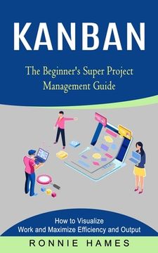 portada Kanban: The Beginner's Super Project Management Guide (How to Visualize Work and Maximize Efficiency and Output) (in English)