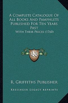 portada a complete catalogue of all books and pamphlets published for ten years past: with their prices (1760) (en Inglés)