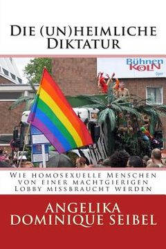 portada Die (Un) Heimliche Diktatur: Wie homosexuelle Menschen von einer machtgierigen Lobby missbraucht werden (en Alemán)