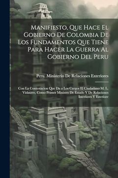 portada Manifiesto, que Hace el Gobierno de Colombia de los Fundamentos que Tiene Para Hacer la Guerra al Gobierno del Peru: Con la Contestacion que da a los.   Interiores y Esteriore