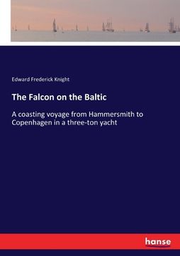 portada The Falcon on the Baltic: A coasting voyage from Hammersmith to Copenhagen in a three-ton yacht (en Inglés)