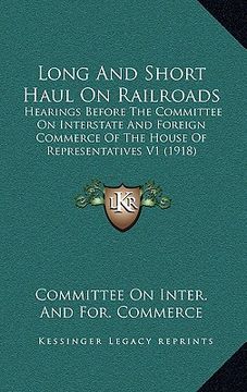 portada long and short haul on railroads: hearings before the committee on interstate and foreign commerce of the house of representatives v1 (1918) (in English)