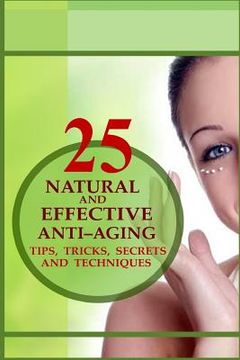 portada 25 Natural and Effective Anti?Aging Tips, Tricks, Secrets And Techniques (en Inglés)