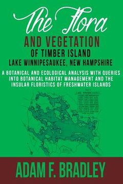 portada The Flora and Vegetation of Timber Island, Lake Winnipesaukee New Hampshire: A botanical and ecological analysis with queries into botanical habitat m (en Inglés)