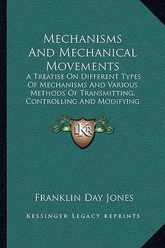 portada mechanisms and mechanical movements: a treatise on different types of mechanisms and various methods of transmitting, controlling and modifying motion