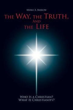 portada The Way, the Truth, and the Life: Who Is a Christian? What Is Christianity? (en Inglés)