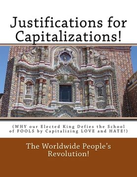 portada Justifications for Capitalizations!: (WHY our Elected King Defies the School of FOOLS by Capitalizing LOVE and HATE!) (en Inglés)