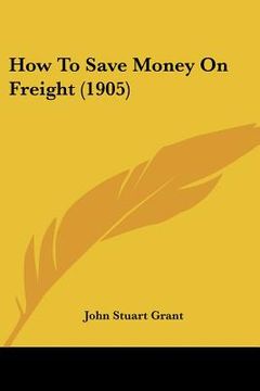 portada how to save money on freight (1905)
