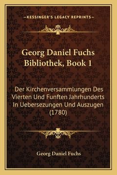 portada Georg Daniel Fuchs Bibliothek, Book 1: Der Kirchenversammlungen Des Vierten Und Funften Jahrhunderts In Uebersezungen Und Auszugen (1780) (en Alemán)
