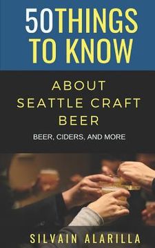 portada 50 Things to Know about Seattle Craft Beer: Beer Ciders & More (en Inglés)