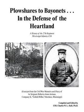 portada plowshares to bayonets... in the defense of the heartland: a history of the 27th regiment mississippi infantry, csa (en Inglés)