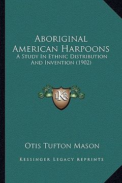 portada aboriginal american harpoons: a study in ethnic distribution and invention (1902) a study in ethnic distribution and invention (1902)