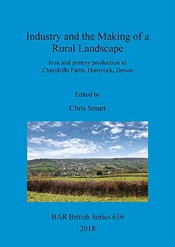 portada Industry and the Making of a Rural Landscape: Iron and Pottery Production at Churchills Farm, Hemyock, Devon (Bar British Series) 