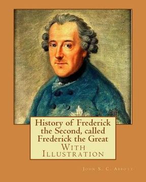 portada History of Frederick the Second, called Frederick the Great. By: John S. C. Abbott (With Illustration).: Frederick II, King of Prussia, 1712-1786, Pru (in English)