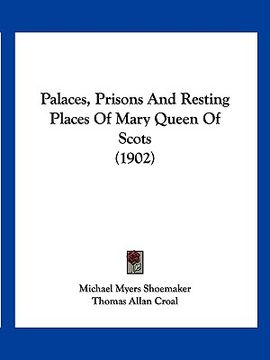 portada palaces, prisons and resting places of mary queen of scots (1902)