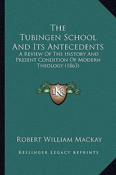 portada the tubingen school and its antecedents: a review of the history and present condition of modern theology (1863) (in English)