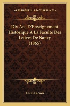 portada Dix Ans D'Enseignement Historique A La Faculte Des Lettres De Nancy (1865) (en Francés)