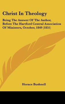 portada christ in theology: being the answer of the author, before the hartford central association of ministers, october, 1849 (1851) (en Inglés)