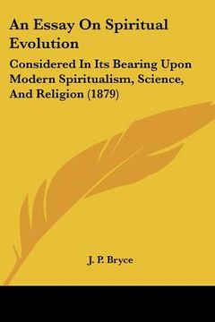 an essay on spiritual evolution: considered in its bearing upon modern spiritualism, science, and religion (1879) (en Inglés)