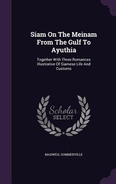 portada Siam On The Meinam From The Gulf To Ayuthia: Together With Three Romances Illustrative Of Siamese Life And Customs (en Inglés)
