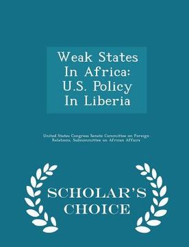 portada Weak States in Africa: U.S. Policy in Liberia - Scholar's Choice Edition (in English)