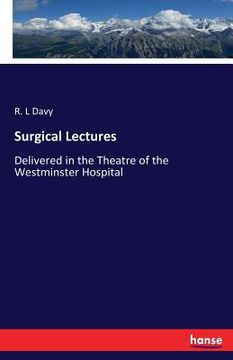 portada Surgical Lectures: Delivered in the Theatre of the Westminster Hospital (en Inglés)