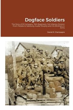 portada Dogface Soldiers: The Story of B Company, 15th Regiment, 3rd Infantry Division From Fedala to Salzburg: Audie Murphy and His Brothers in (en Inglés)
