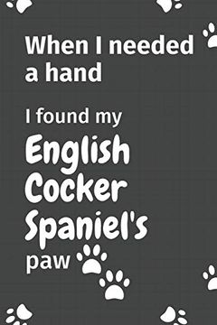portada When i Needed a Hand, i Found my English Cocker Spaniel's Paw: For English Cocker Spaniel Puppy Fans 