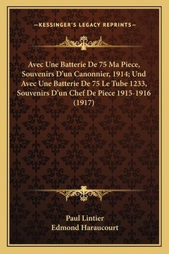 portada Avec Une Batterie De 75 Ma Piece, Souvenirs D'un Canonnier, 1914; Und Avec Une Batterie De 75 Le Tube 1233, Souvenirs D'un Chef De Piece 1915-1916 (19 (en Francés)