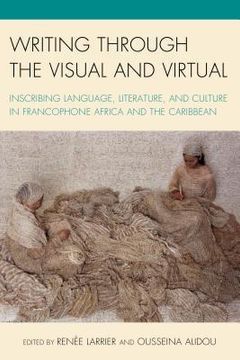 portada Writing through the Visual and Virtual: Inscribing Language, Literature, and Culture in Francophone Africa and the Caribbean (en Inglés)