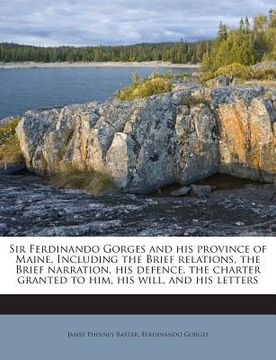 portada Sir Ferdinando Gorges and His Province of Maine. Including the Brief Relations, the Brief Narration, His Defence, the Charter Granted to Him, His Will (en Inglés)