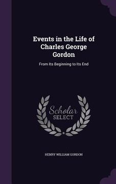 portada Events in the Life of Charles George Gordon: From Its Beginning to Its End (en Inglés)