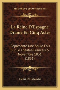 portada La Reine D'Espagne Drame En Cinq Actes: Represente Une Seule Fois Sur Le Theatre-Francais, 5 Novembre 1831 (1831) (in French)