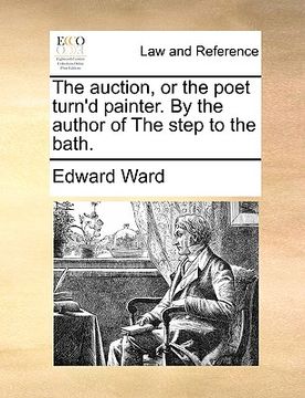 portada the auction, or the poet turn'd painter. by the author of the step to the bath. (en Inglés)