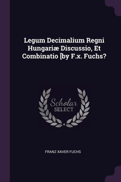 portada Legum Decimalium Regni Hungariæ Discussio, Et Combinatio [by F.x. Fuchs? (en Inglés)