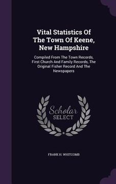 portada Vital Statistics Of The Town Of Keene, New Hampshire: Compiled From The Town Records, First Church And Family Records, The Original Fisher Record And