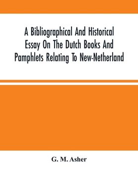 portada A Bibliographical And Historical Essay On The Dutch Books And Pamphlets Relating To New-Netherland: And To The Dutch West-India Company And To Its Pos (in English)