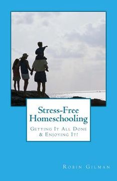 portada Stress-Free Homeschooling: Getting It All Done & Enjoying It! (en Inglés)