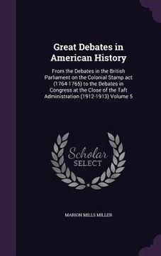 portada Great Debates in American History: From the Debates in the British Parliament on the Colonial Stamp act (1764-1765) to the Debates in Congress at the (in English)