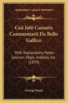portada Caii Julii Caesaris Commentarii De Bello Gallico: With Explanatory Notes Lexicon, Maps, Indexes, Etc. (1879) (in Latin)