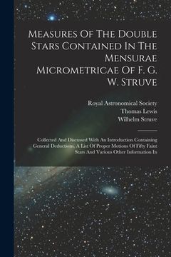 portada Measures Of The Double Stars Contained In The Mensurae Micrometricae Of F. G. W. Struve: Collected And Discussed With An Introduction Containing Gener (in English)