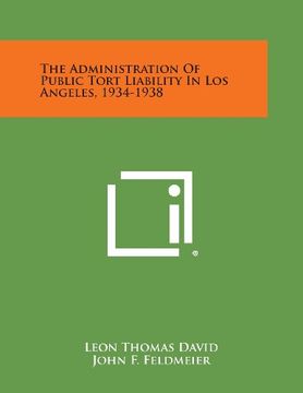 portada The Administration Of Public Tort Liability In Los Angeles, 1934-1938