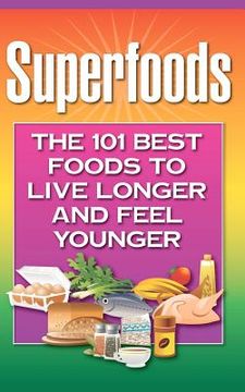 portada superfoods: the 101 best foods to live longer and feel younger (en Inglés)