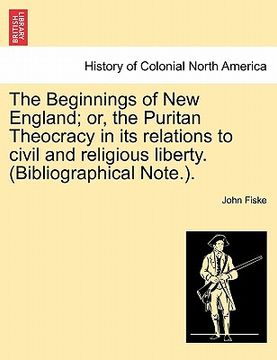 portada the beginnings of new england; or, the puritan theocracy in its relations to civil and religious liberty. (bibliographical note.).