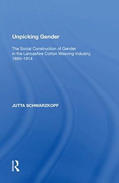 portada Unpicking Gender: The Social Construction of Gender in the Lancashire Cotton Weaving Industry, 1880-1914 (en Inglés)
