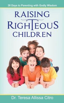 portada Raising Righteous Children: 30 Days to Parenting with Godly Wisdom (en Inglés)