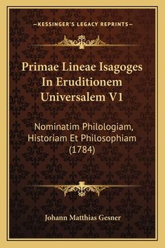 portada Primae Lineae Isagoges In Eruditionem Universalem V1: Nominatim Philologiam, Historiam Et Philosophiam (1784) (en Latin)
