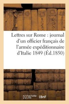 portada Lettres Sur Rome: Journal d'Un Officier Français de l'Armée Expéditionnaire d'Italie 1849 (en Francés)