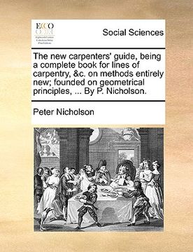 portada the new carpenters' guide, being a complete book for lines of carpentry, &c. on methods entirely new; founded on geometrical principles, ... by p. nic (in English)